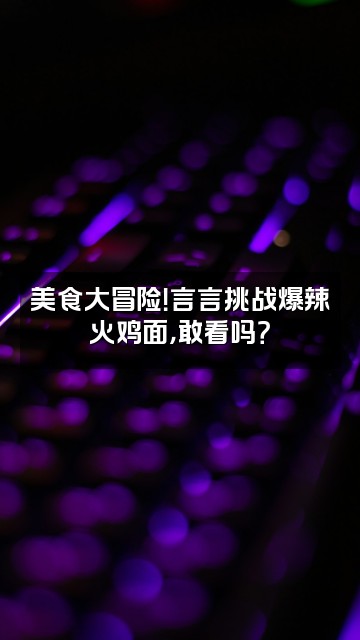 抖音言言爱吃视频封面：美食大冒险！言言挑战爆辣火鸡面，敢看吗？